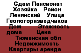 Сдам Пансионат. Хозяйка › Район ­ Ленинский › Улица ­ Геологоразведчиков › Дом ­ 48 › Этажность дома ­ 5 › Цена ­ 9 000 - Тюменская обл. Недвижимость » Квартиры аренда   . Тюменская обл.